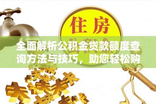 杨陵全面解析公积金贷款额度查询方法与技巧，助您轻松购房