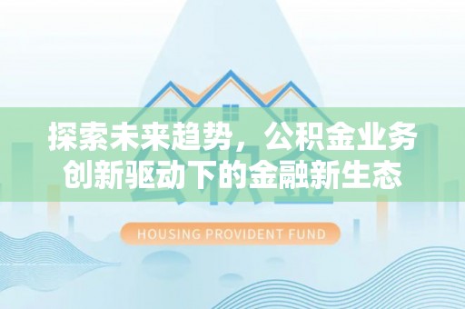 杨陵探索未来趋势，公积金业务创新驱动下的金融新生态