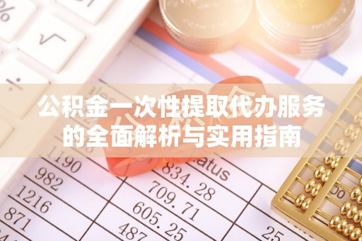杨陵公积金一次性提取代办服务的全面解析与实用指南