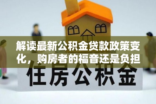 杨陵解读最新公积金贷款政策变化，购房者的福音还是负担？