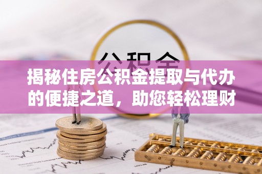 杨陵揭秘住房公积金提取与代办的便捷之道，助您轻松理财