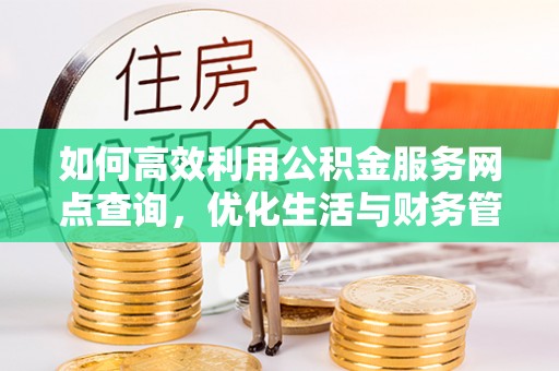 杨陵如何高效利用公积金服务网点查询，优化生活与财务管理
