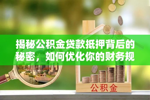 杨陵揭秘公积金贷款抵押背后的秘密，如何优化你的财务规划