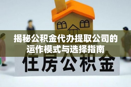 杨陵揭秘公积金代办提取公司的运作模式与选择指南