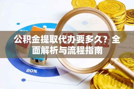 杨陵公积金提取代办要多久？全面解析与流程指南