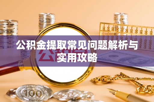 杨陵公积金提取常见问题解析与实用攻略