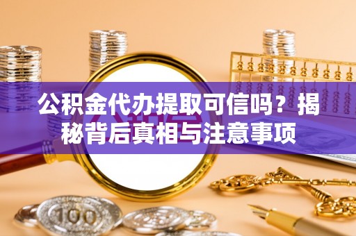 杨陵公积金代办提取可信吗？揭秘背后真相与注意事项