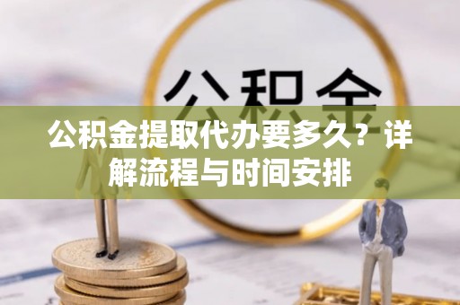 杨陵公积金提取代办要多久？详解流程与时间安排