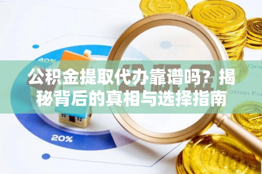 杨陵公积金提取代办靠谱吗？揭秘背后的真相与选择指南
