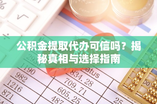 杨陵公积金提取代办可信吗？揭秘真相与选择指南