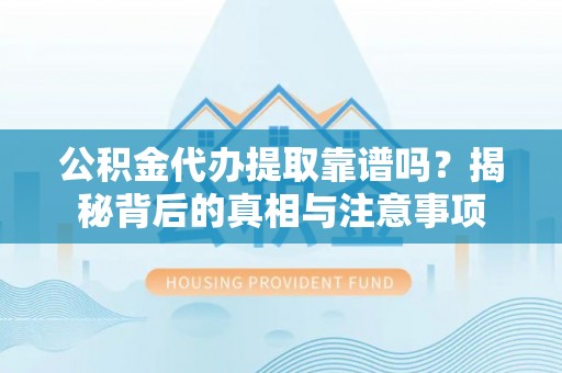 杨陵公积金代办提取靠谱吗？揭秘背后的真相与注意事项