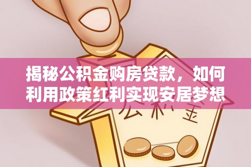 杨陵揭秘公积金购房贷款，如何利用政策红利实现安居梦想