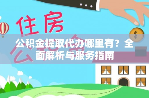 杨陵公积金提取代办哪里有？全面解析与服务指南