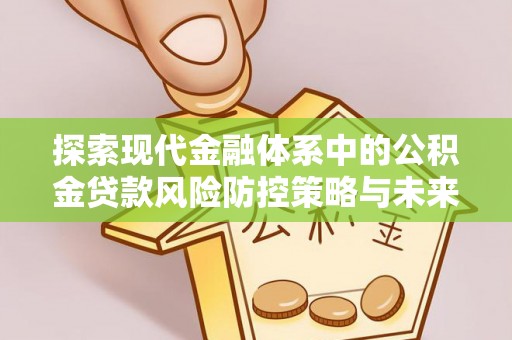 杨陵探索现代金融体系中的公积金贷款风险防控策略与未来发展趋势