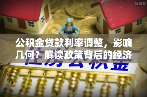杨陵公积金贷款利率调整，影响几何？解读政策背后的经济逻辑