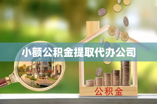 杨陵小额公积金提取代办公司
