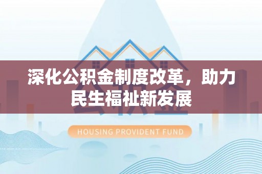 杨陵深化公积金制度改革，助力民生福祉新发展