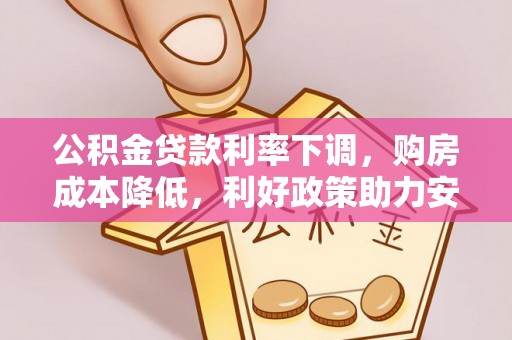 杨陵公积金贷款利率下调，购房成本降低，利好政策助力安居梦想