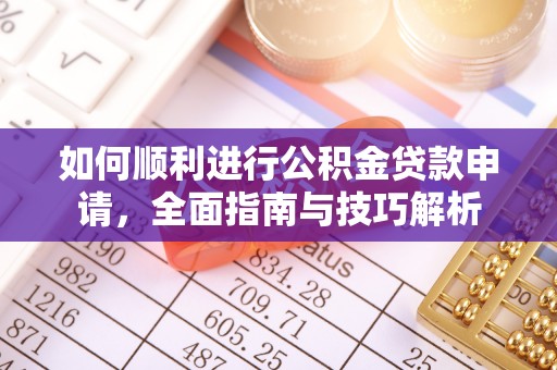 杨陵如何顺利进行公积金贷款申请，全面指南与技巧解析