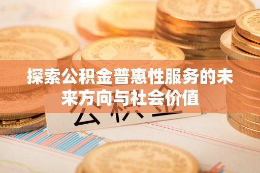杨陵探索公积金普惠性服务的未来方向与社会价值