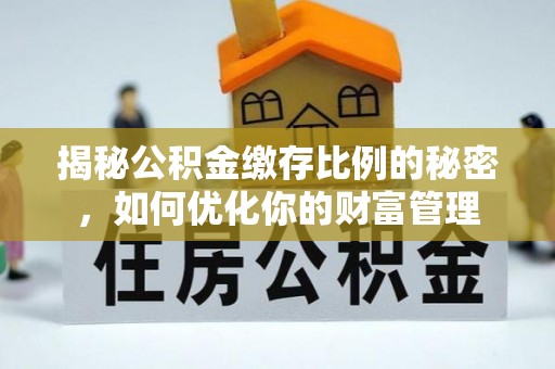 杨陵揭秘公积金缴存比例的秘密，如何优化你的财富管理