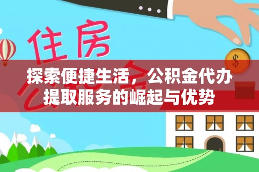 杨陵探索便捷生活，公积金代办提取服务的崛起与优势