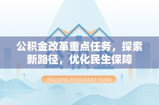 杨陵公积金改革重点任务，探索新路径，优化民生保障