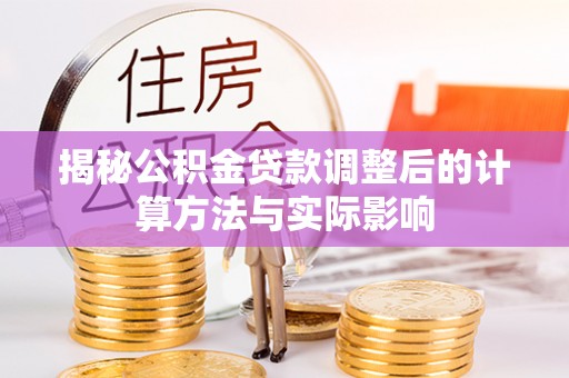 杨陵揭秘公积金贷款调整后的计算方法与实际影响