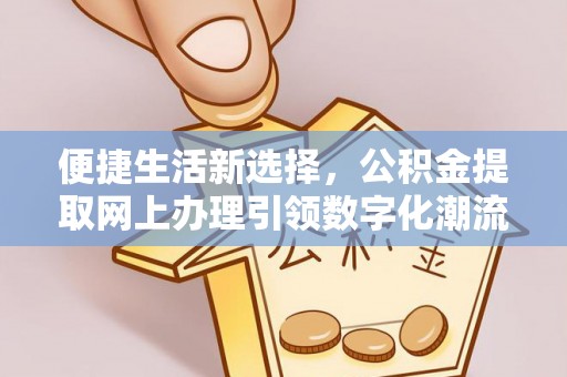 杨陵便捷生活新选择，公积金提取网上办理引领数字化潮流