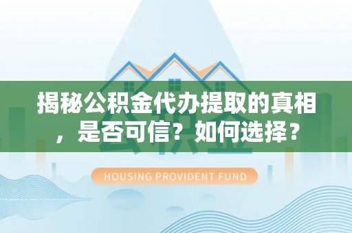 杨陵揭秘公积金代办提取的真相，是否可信？如何选择？