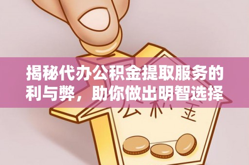 杨陵揭秘代办公积金提取服务的利与弊，助你做出明智选择