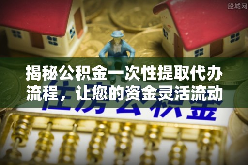 杨陵揭秘公积金一次性提取代办流程，让您的资金灵活流动