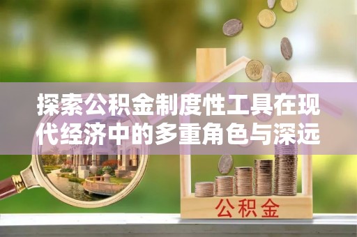 杨陵探索公积金制度性工具在现代经济中的多重角色与深远影响