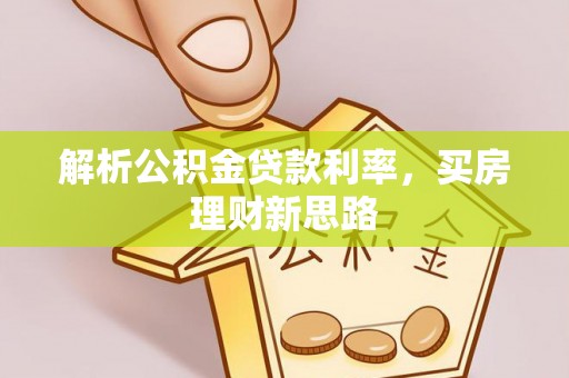 杨陵解析公积金贷款利率，买房理财新思路