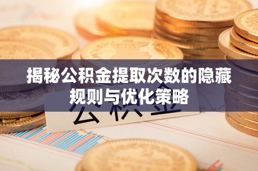 杨陵揭秘公积金提取次数的隐藏规则与优化策略