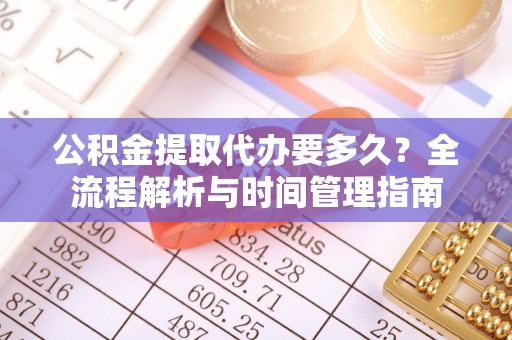 杨陵公积金提取代办要多久？全流程解析与时间管理指南