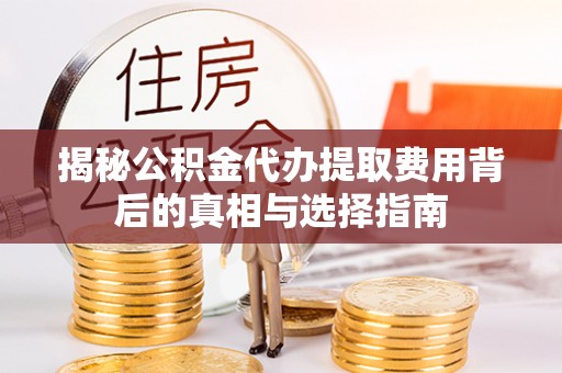 杨陵揭秘公积金代办提取费用背后的真相与选择指南