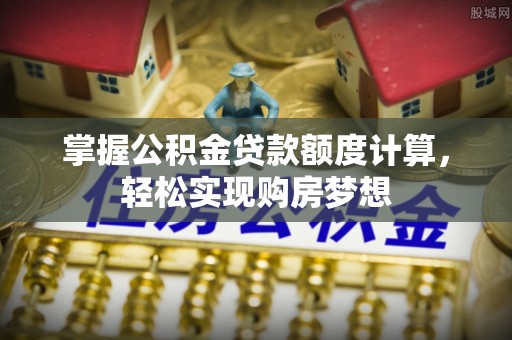 杨陵掌握公积金贷款额度计算，轻松实现购房梦想