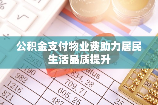 杨陵公积金支付物业费助力居民生活品质提升