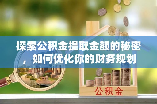 杨陵探索公积金提取金额的秘密，如何优化你的财务规划