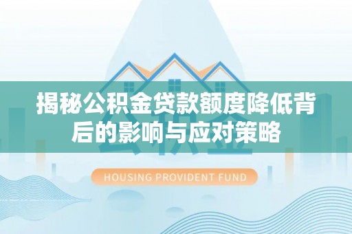 杨陵揭秘公积金贷款额度降低背后的影响与应对策略
