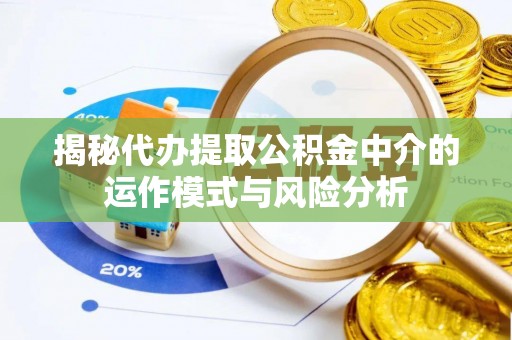 杨陵揭秘代办提取公积金中介的运作模式与风险分析