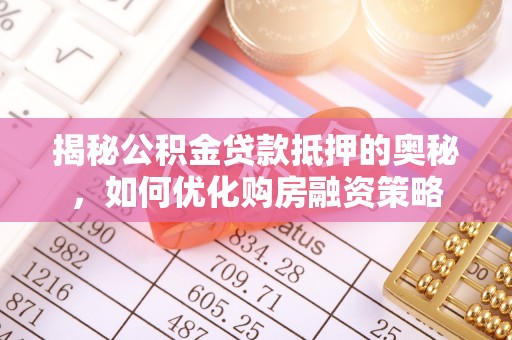 杨陵揭秘公积金贷款抵押的奥秘，如何优化购房融资策略