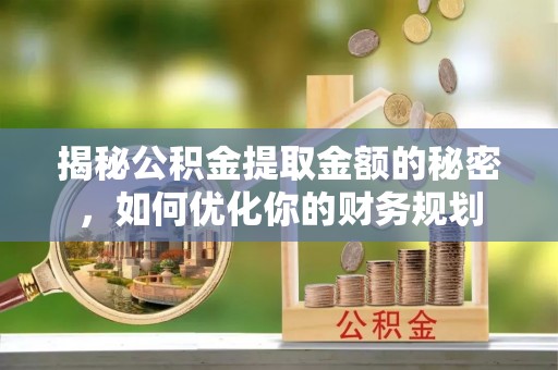 杨陵揭秘公积金提取金额的秘密，如何优化你的财务规划