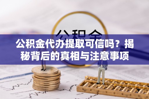 杨陵公积金代办提取可信吗？揭秘背后的真相与注意事项