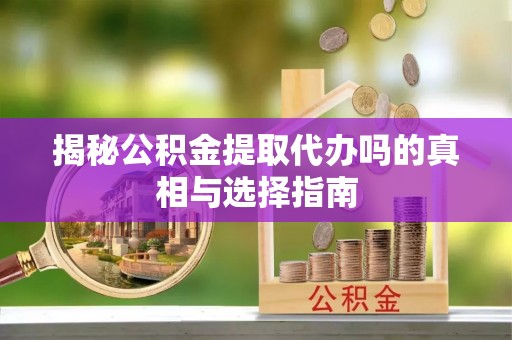杨陵揭秘公积金提取代办吗的真相与选择指南