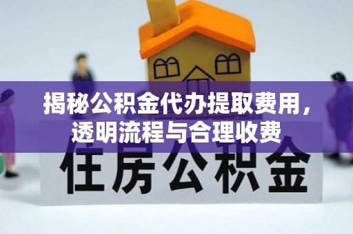 杨陵揭秘公积金代办提取费用，透明流程与合理收费