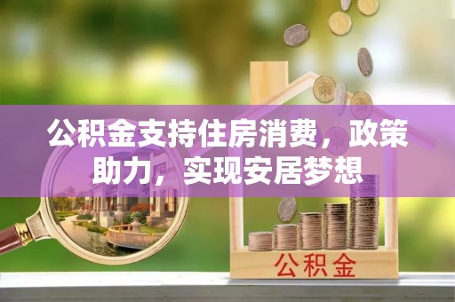 杨陵公积金支持住房消费，政策助力，实现安居梦想