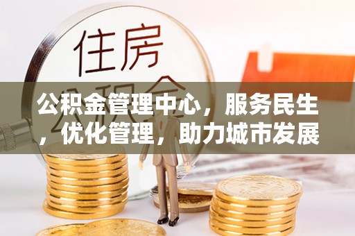 杨陵公积金管理中心，服务民生，优化管理，助力城市发展