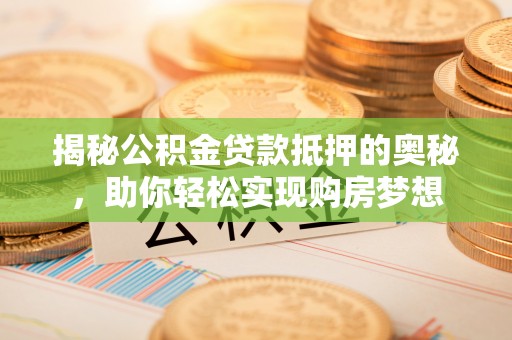 杨陵揭秘公积金贷款抵押的奥秘，助你轻松实现购房梦想